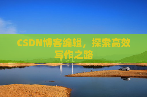 CSDN博客编辑，探索高效写作之路